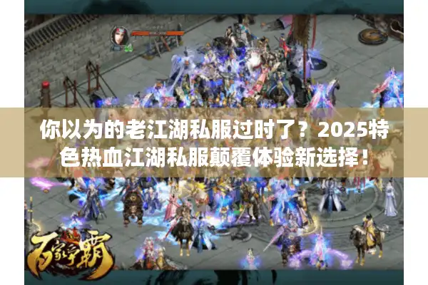 你以为的老江湖私服过时了?2025特色热血江湖私服颠覆体验新选择! 你以为的老江湖私服过时了?2025特色热血江湖私服颠覆体验新选择!
