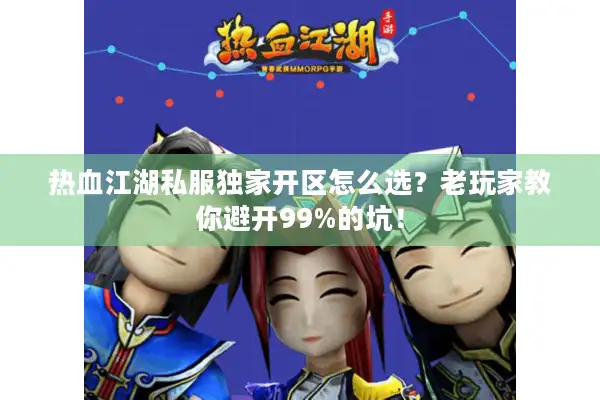 热血江湖私服独家开区怎么选？老玩家教你避开99%的坑！