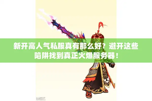 新开高人气私服真有那么好？避开这些陷阱找到真正火爆服务器！