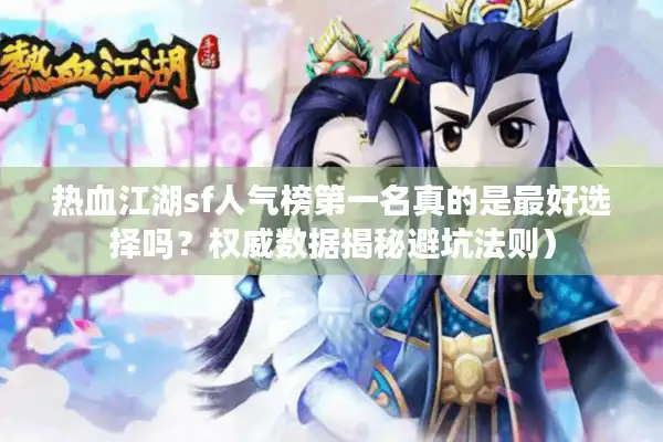 热血江湖sf人气榜第一名真的是最好选择吗？权威数据揭秘避坑法则）