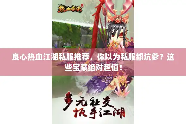 良心热血江湖私服推荐，你以为私服都坑爹？这些宝藏绝对超值！