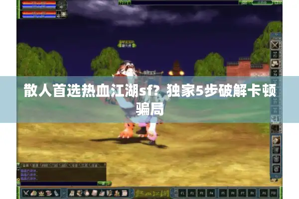 散人首选热血江湖sf？独家5步破解卡顿骗局