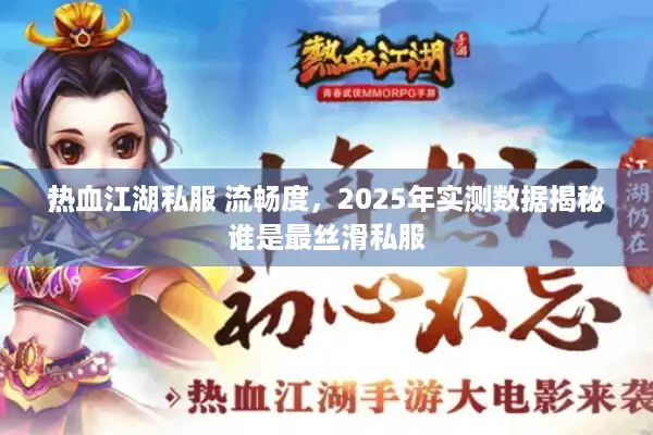 热血江湖私服 流畅度,2025年实测数据揭秘谁是最丝滑私服 热血江湖私服 流畅度,2025年实测数据揭秘谁是最丝滑私服