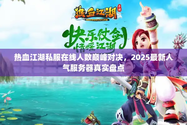 热血江湖私服在线人数巅峰对决，2025最新人气服务器真实盘点