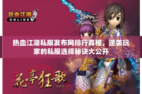 热血江湖私服发布网排行真相，逆袭玩家的私服选择秘诀大公开