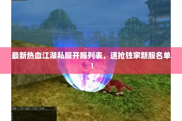 最新热血江湖私服开服列表,速抢独家新服名单! 最新热血江湖私服开服列表,速抢独家新服名单!