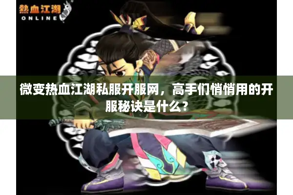微变热血江湖私服开服网，高手们悄悄用的开服秘诀是什么？