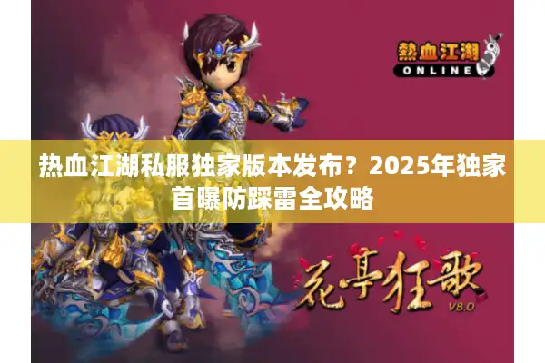 热血江湖私服独家版本发布？2025年独家首曝防踩雷全攻略