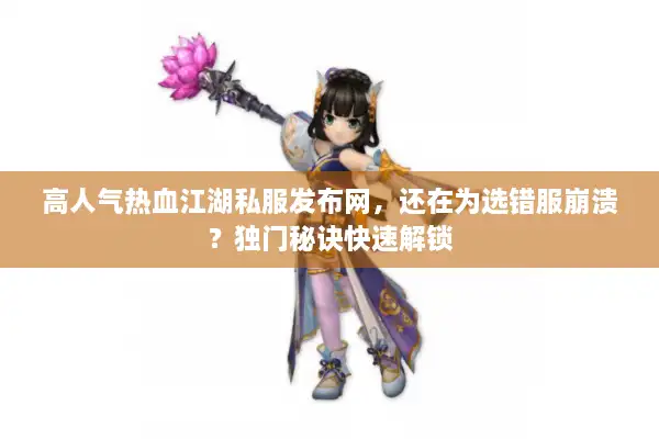 高人气热血江湖私服发布网,还在为选错服崩溃?独门秘诀快速解锁 高人气热血江湖私服发布网,还在为选错服崩溃?独门秘诀快速解锁