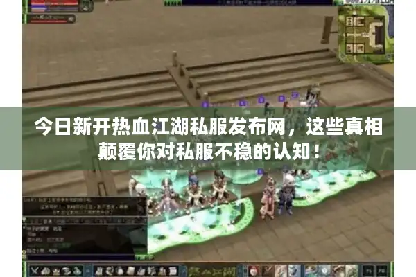 今日新开热血江湖私服发布网,这些真相颠覆你对私服不稳的认知! 今日新开热血江湖私服发布网,这些真相颠覆你对私服不稳的认知!