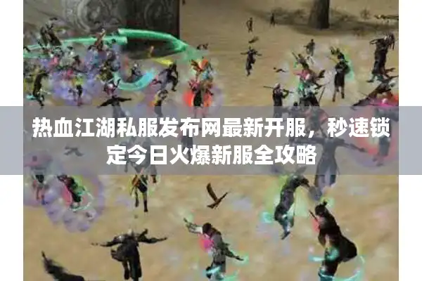 热血江湖私服发布网最新开服，秒速锁定今日火爆新服全攻略
