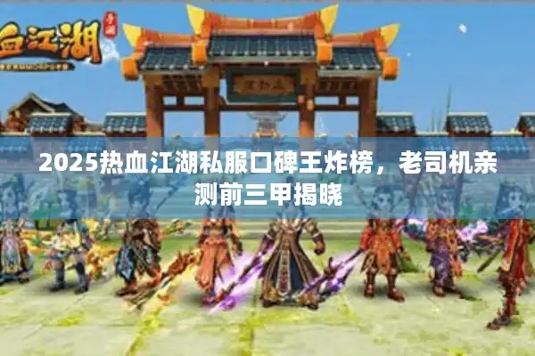 2025热血江湖私服口碑王炸榜，老司机亲测前三甲揭晓