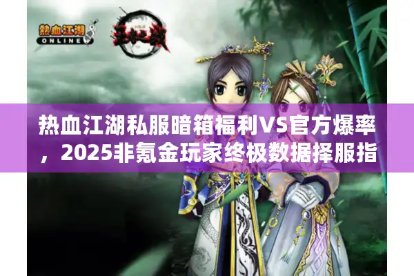 热血江湖私服暗箱福利VS官方爆率,2025非氪金玩家终极数据择服指南 热血江湖私服暗箱福利VS官方爆率,2025非氪金玩家终极数据择服指南