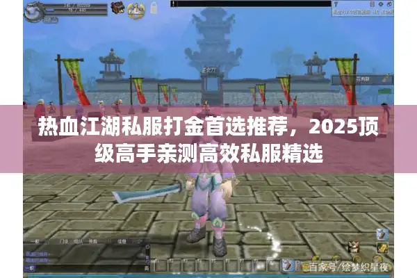 热血江湖私服打金首选推荐，2025顶级高手亲测高效私服精选