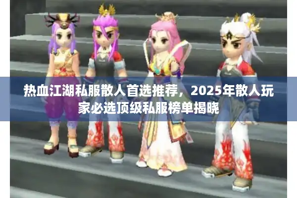 热血江湖私服散人首选推荐,2025年散人玩家必选顶级私服榜单揭晓 热血江湖私服散人首选推荐,2025年散人玩家必选顶级私服榜单揭晓