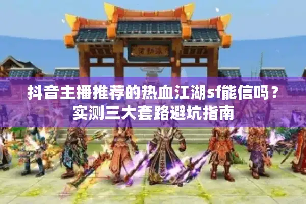 抖音主播推荐的热血江湖sf能信吗？实测三大套路避坑指南