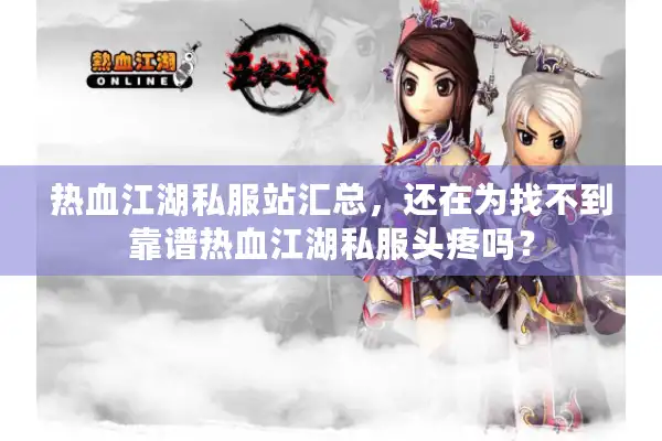 热血江湖私服站汇总，还在为找不到靠谱热血江湖私服头疼吗？