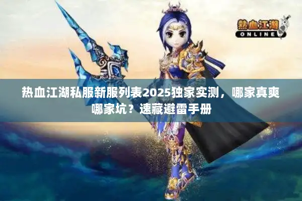 热血江湖私服新服列表2025独家实测,哪家真爽哪家坑?速藏避雷手册 热血江湖私服新服列表2025独家实测,哪家真爽哪家坑?速藏避雷手册