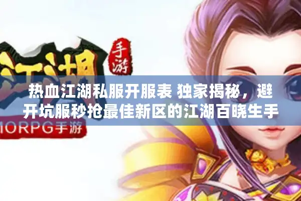 热血江湖私服开服表 独家揭秘，避开坑服秒抢最佳新区的江湖百晓生手册