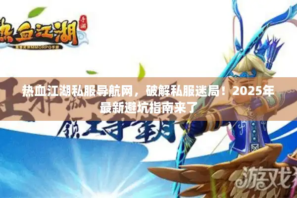 热血江湖私服导航网,破解私服迷局!2025年最新避坑指南来了 热血江湖私服导航网,破解私服迷局!2025年最新避坑指南来了