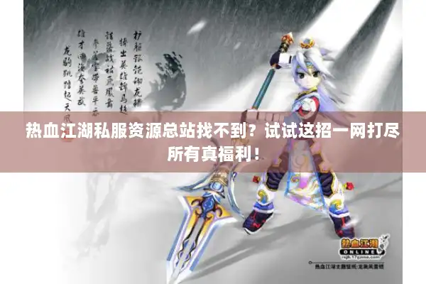 热血江湖私服资源总站找不到?试试这招一网打尽所有真福利! 热血江湖私服资源总站找不到?试试这招一网打尽所有真福利!