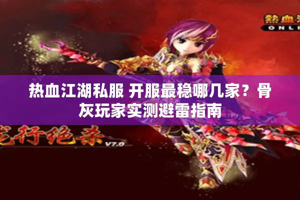 热血江湖私服 开服最稳哪几家？骨灰玩家实测避雷指南