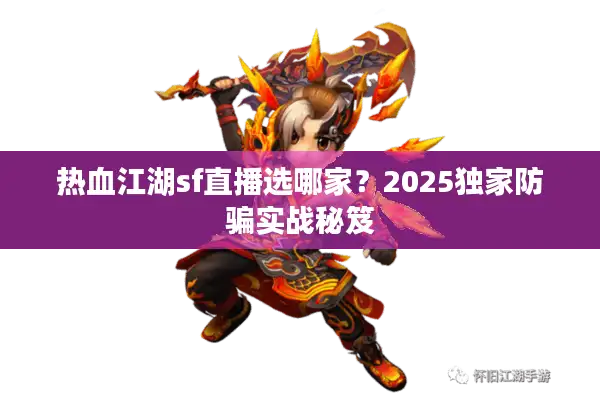 热血江湖sf直播选哪家？2025独家防骗实战秘笈