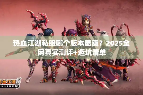 热血江湖私服哪个版本最爽?2025全网真实测评+避坑清单 热血江湖私服哪个版本最爽?2025全网真实测评+避坑清单
