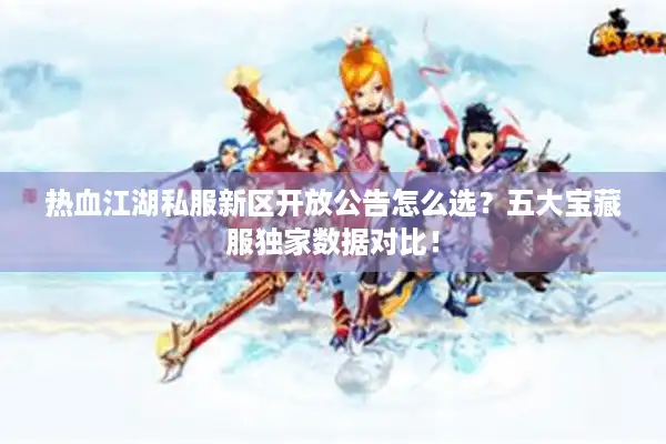 热血江湖私服新区开放公告怎么选？五大宝藏服独家数据对比！