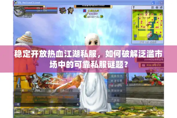 稳定开放热血江湖私服，如何破解泛滥市场中的可靠私服谜题？
