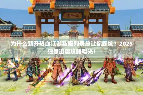 为什么新开热血江湖私服列表总让你踩坑?2025独家避雷攻略曝光! 为什么新开热血江湖私服列表总让你踩坑?2025独家避雷攻略曝光!