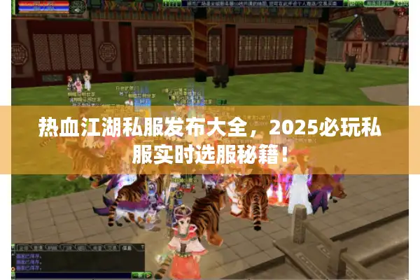 热血江湖私服发布大全,2025必玩私服实时选服秘籍! 热血江湖私服发布大全,2025必玩私服实时选服秘籍!