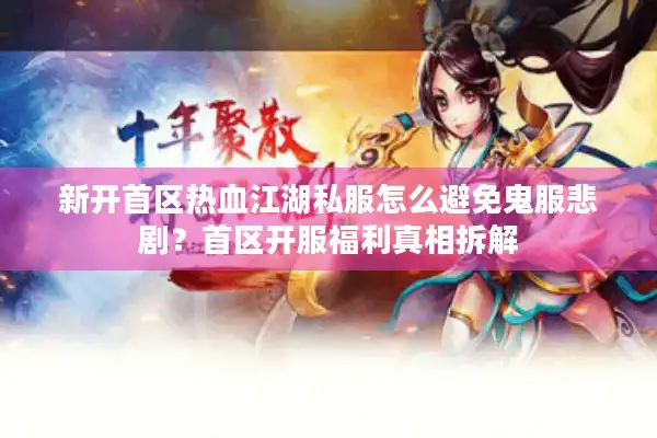 新开首区热血江湖私服怎么避免鬼服悲剧？首区开服福利真相拆解