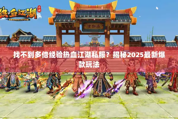 找不到多倍经验热血江湖私服？揭秘2025最新爆款玩法