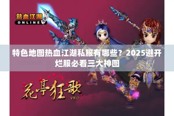 特色地图热血江湖私服有哪些？2025避开烂服必看三大神图