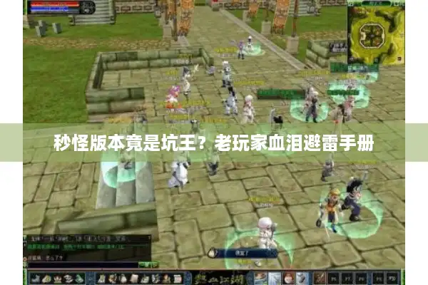 秒怪版本竟是坑王?老玩家血泪避雷手册 秒怪版本竟是坑王?老玩家血泪避雷手册