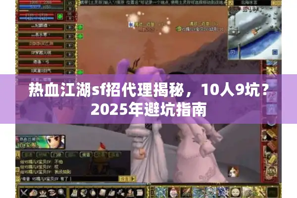 热血江湖sf招代理揭秘，10人9坑？2025年避坑指南