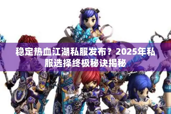 稳定热血江湖私服发布?2025年私服选择终极秘诀揭秘 稳定热血江湖私服发布?2025年私服选择终极秘诀揭秘