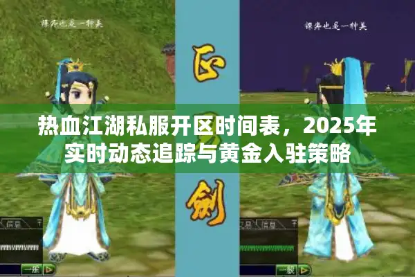 热血江湖私服开区时间表，2025年实时动态追踪与黄金入驻策略