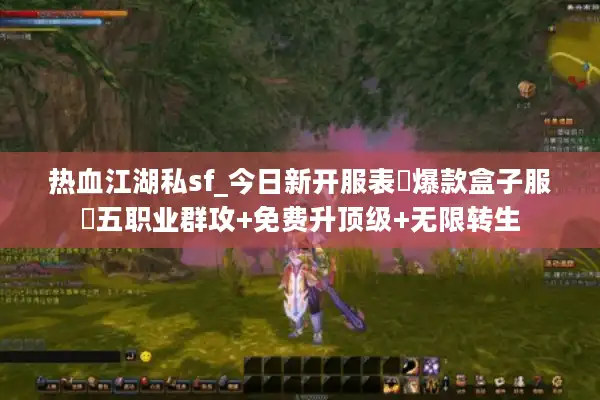 热血江湖私sf_今日新开服表▶爆款盒子服◀五职业群攻+免费升顶级+无限转生 热血江湖私sf_今日新开服表▶爆款盒子服◀五职业群攻+免费升顶级+无限转生