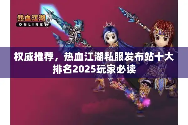 权威推荐，热血江湖私服发布站十大排名2025玩家必读