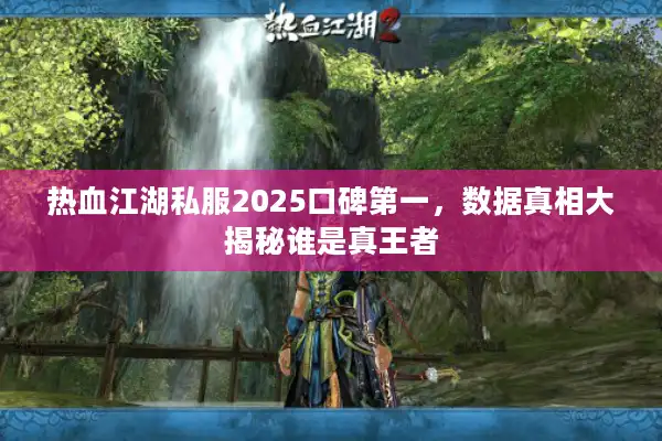 热血江湖私服2025口碑第一,数据真相大揭秘谁是真王者 热血江湖私服2025口碑第一,数据真相大揭秘谁是真王者