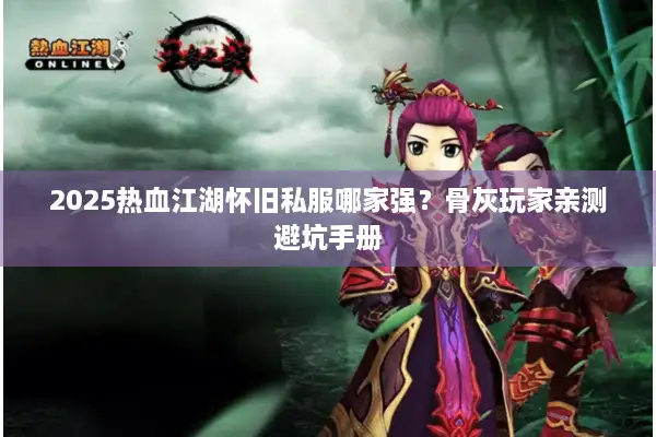 2025热血江湖怀旧私服哪家强？骨灰玩家亲测避坑手册