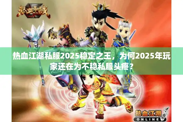 热血江湖私服2025稳定之王,为何2025年玩家还在为不稳私服头疼? 热血江湖私服2025稳定之王,为何2025年玩家还在为不稳私服头疼?