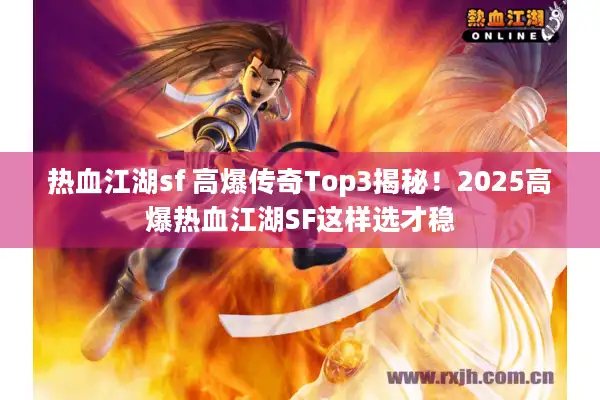 热血江湖sf 高爆传奇Top3揭秘！2025高爆热血江湖SF这样选才稳
