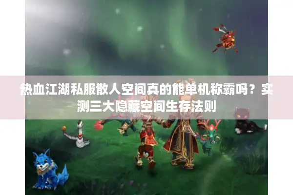 热血江湖私服散人空间真的能单机称霸吗？实测三大隐藏空间生存法则