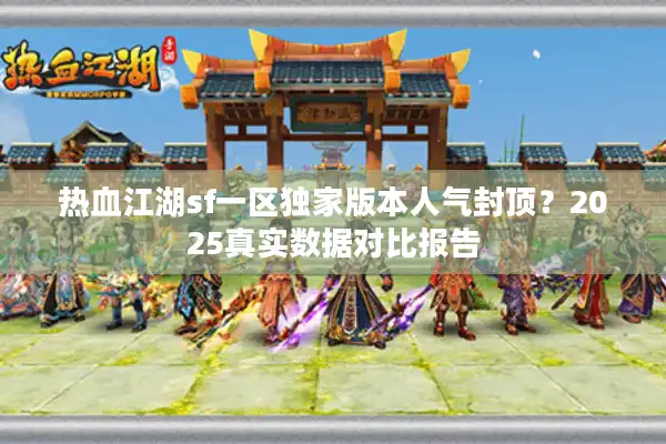 热血江湖sf一区独家版本人气封顶？2025真实数据对比报告