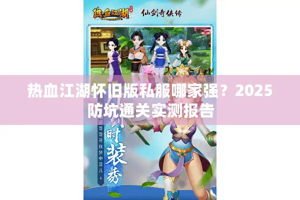 热血江湖怀旧版私服哪家强？2025防坑通关实测报告