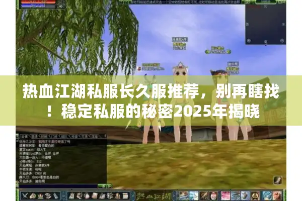 热血江湖私服长久服推荐，别再瞎找！稳定私服的秘密2025年揭晓