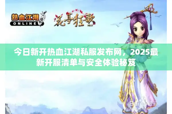 今日新开热血江湖私服发布网,2025最新开服清单与安全体验秘笈 今日新开热血江湖私服发布网,2025最新开服清单与安全体验秘笈